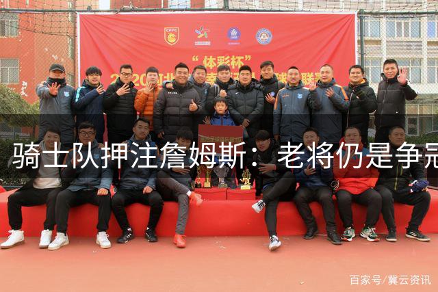 骑士队押注詹姆斯：老将仍是争冠关键拼图